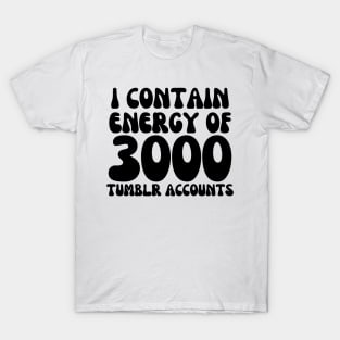 i contain energy of 3000 tumblr accounts T-Shirt